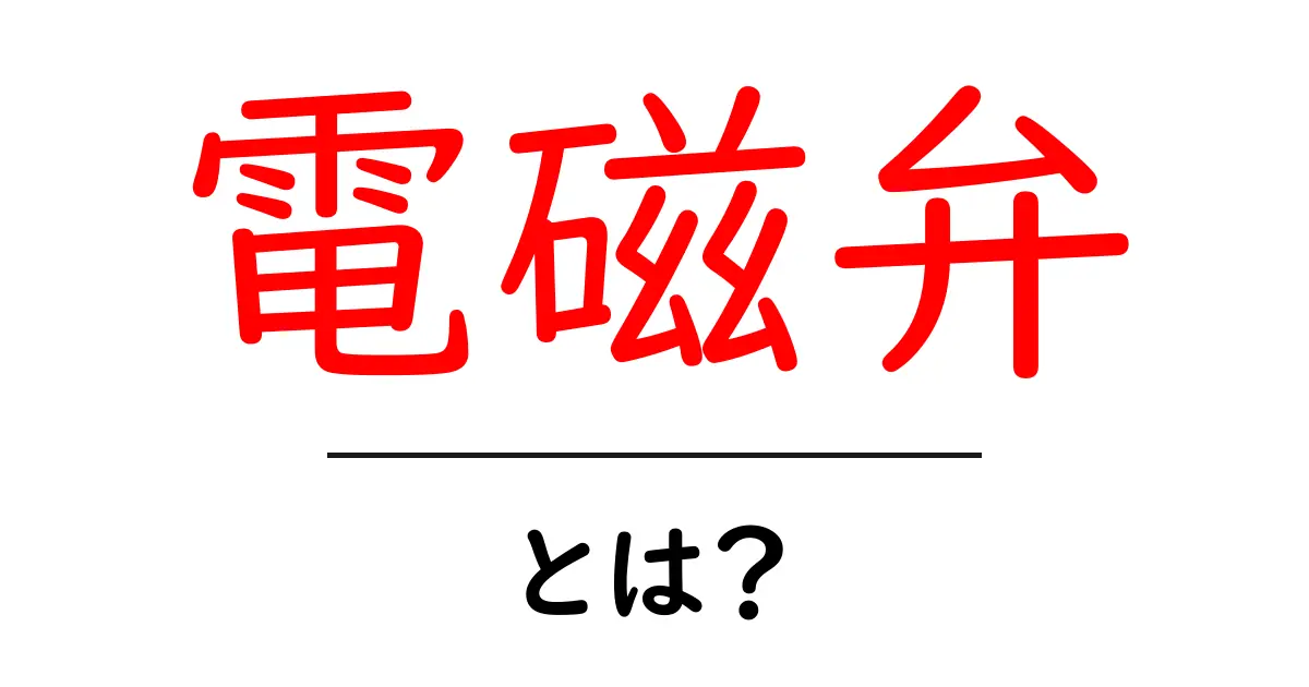 電磁弁とは？初心者でも分かる基本と仕組みの解説共起語・同意語・対義語も併せて解説！