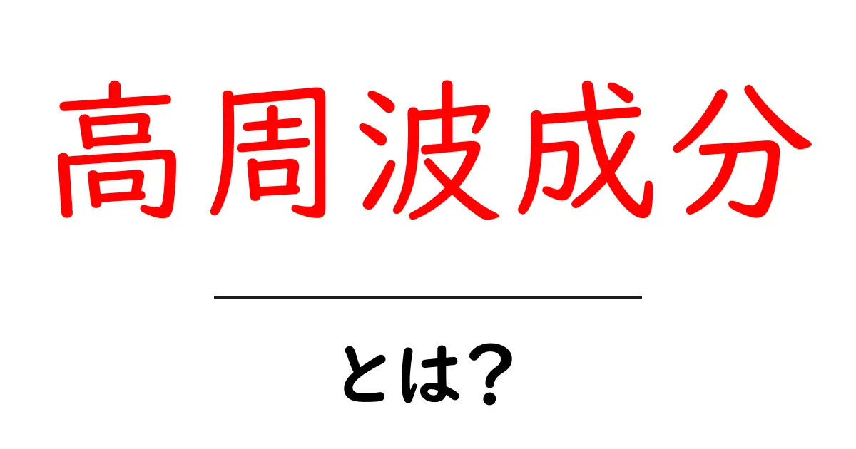 高周波成分とは？初心者が知っておくべき基礎と使い方ガイド共起語・同意語・対義語も併せて解説！