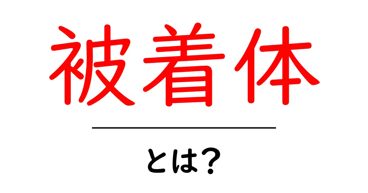 被着体とは？被着体の意味と使い方を初心者向けに解説共起語・同意語・対義語も併せて解説！