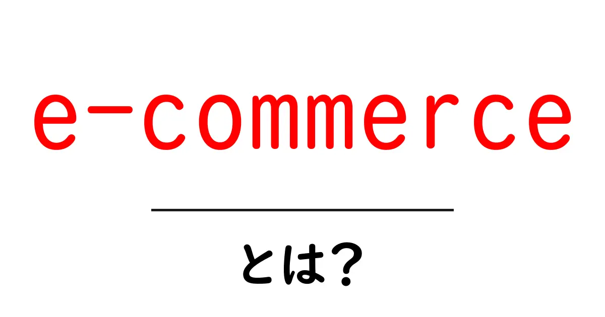 e-commerce とは？初心者向けの基本と始め方共起語・同意語・対義語も併せて解説！