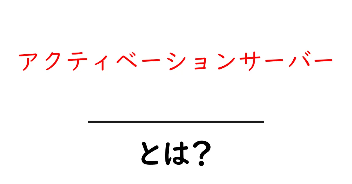 アクティベーションサーバーとは？初心者でもわかる基本と仕組みの解説共起語・同意語・対義語も併せて解説！