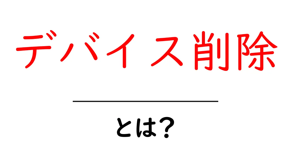 デバイス削除とは?初心者向けの意味と使い方をやさしく解説共起語・同意語・対義語も併せて解説!