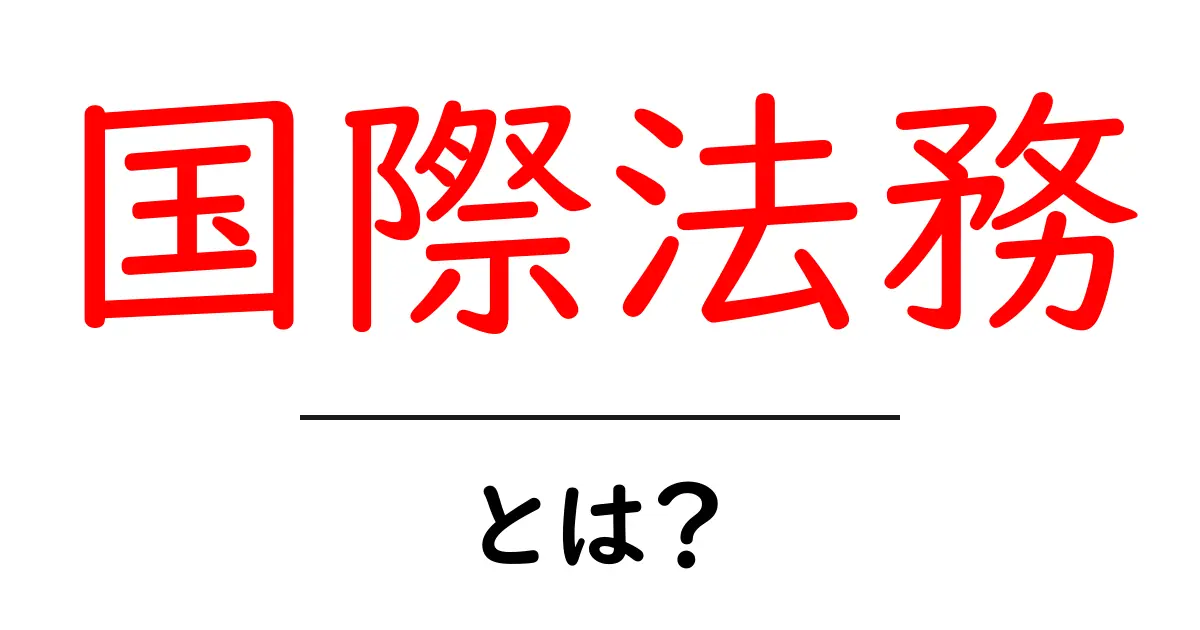 国際法務とは?初心者にもわかる入り口ガイド共起語・同意語・対義語も併せて解説!