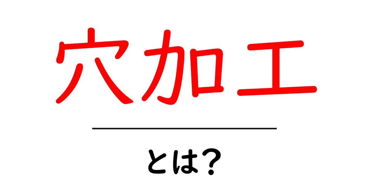 穴加工・とは?初心者が知っておく基本と現場での活用ポイント共起語・同意語・対義語も併せて解説!