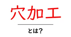 穴加工・とは?初心者が知っておく基本と現場での活用ポイント共起語・同意語・対義語も併せて解説!