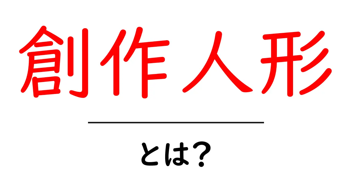 創作人形とは?初心者が知るべき基本と作り方・楽しみ方共起語・同意語・対義語も併せて解説!