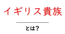 イギリス貴族・とは?初心者でも分かる基礎と現代の役割共起語・同意語・対義語も併せて解説!
