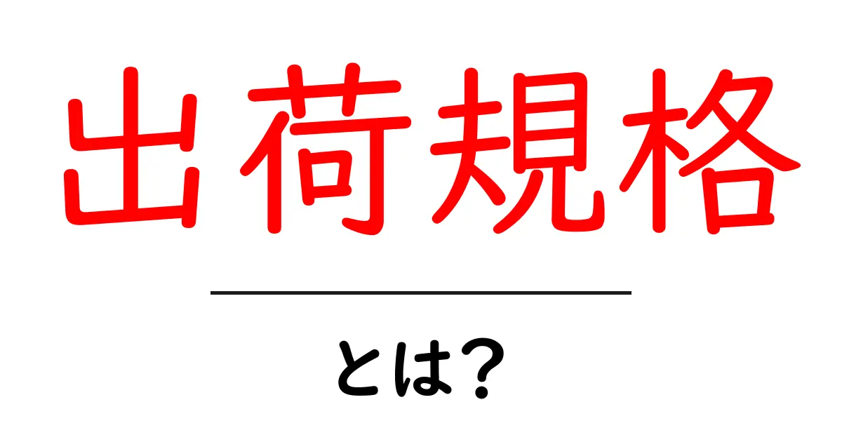 出荷規格とは？初心者でもわかる基本と実務のポイント共起語・同意語・対義語も併せて解説！