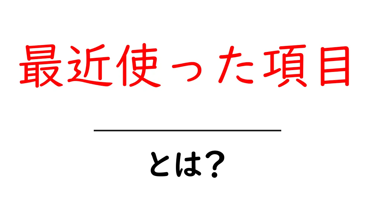 最近使った項目とは何か？初心者にも分かる使い方と活用術共起語・同意語・対義語も併せて解説！