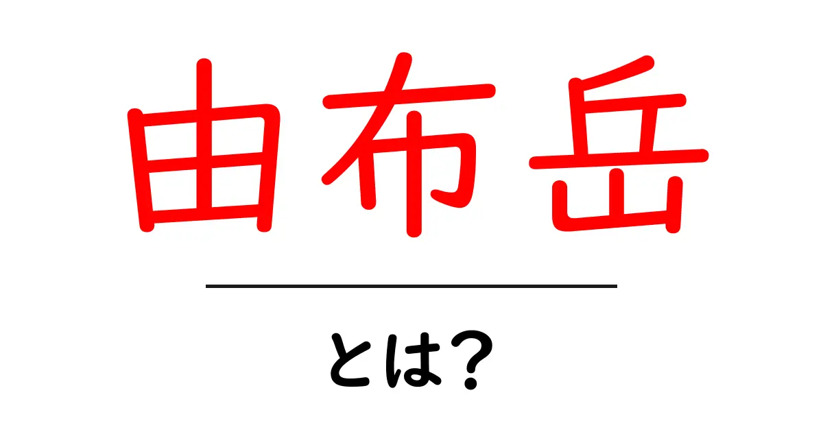 由布岳とは？初心者にもわかる基本ガイド【登山の魅力と登り方】共起語・同意語・対義語も併せて解説！