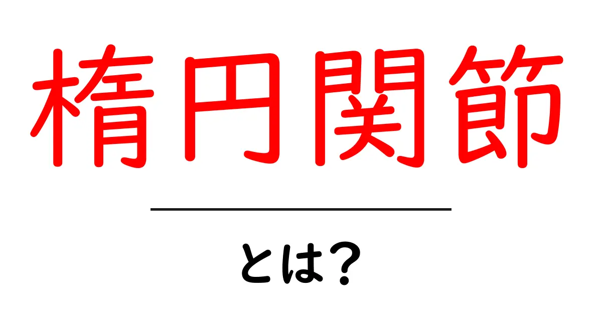 楕円関節とは？初心者向けにやさしく解説する基本ガイド共起語・同意語・対義語も併せて解説！