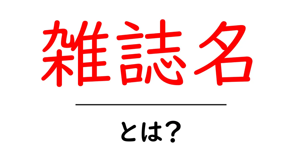 雑誌名・とは？初心者にも分かる基本と使い方ガイド共起語・同意語・対義語も併せて解説！