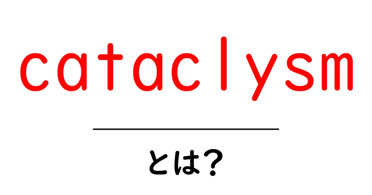 cataclysmとは?— 大災厄の意味と使い方をやさしく解説共起語・同意語・対義語も併せて解説!