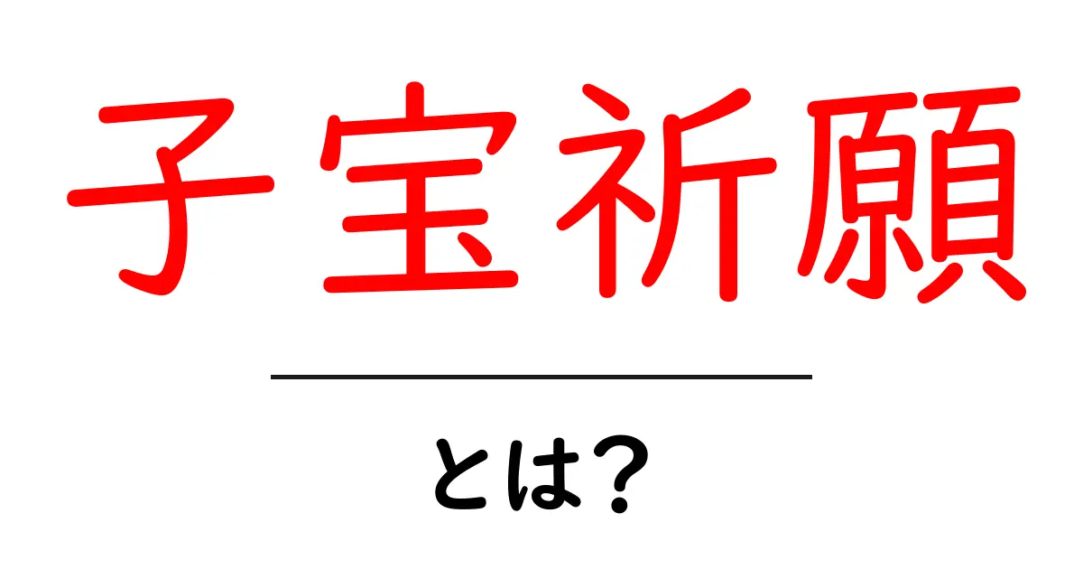 子宝祈願とは？初心者でも分かる基本と祈願の方法共起語・同意語・対義語も併せて解説！