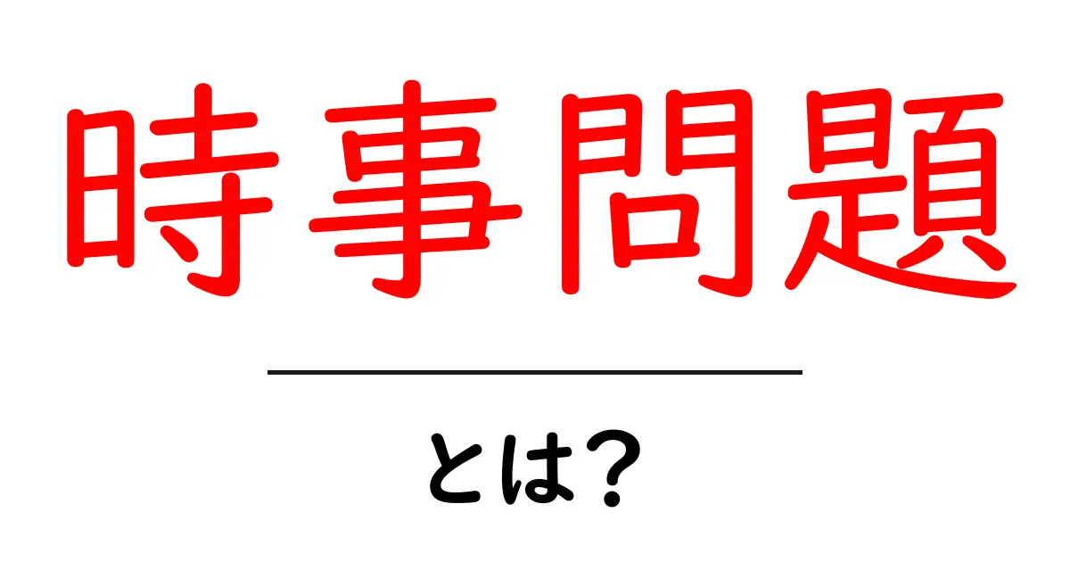 時事問題とは？初心者でも分かる現代ニュースの読み解き方と活用法共起語・同意語・対義語も併せて解説！
