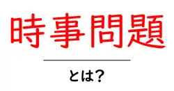 時事問題とは？初心者でも分かる現代ニュースの読み解き方と活用法共起語・同意語・対義語も併せて解説！