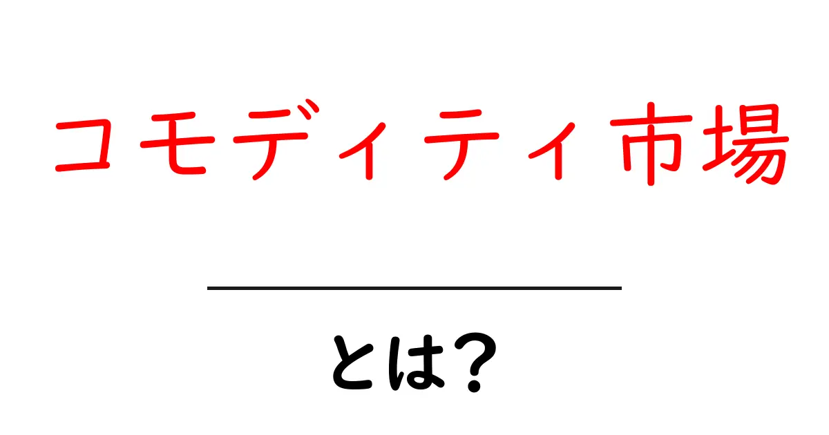 コモディティ市場・とは？初心者向けの基礎と仕組みをやさしく解説共起語・同意語・対義語も併せて解説！