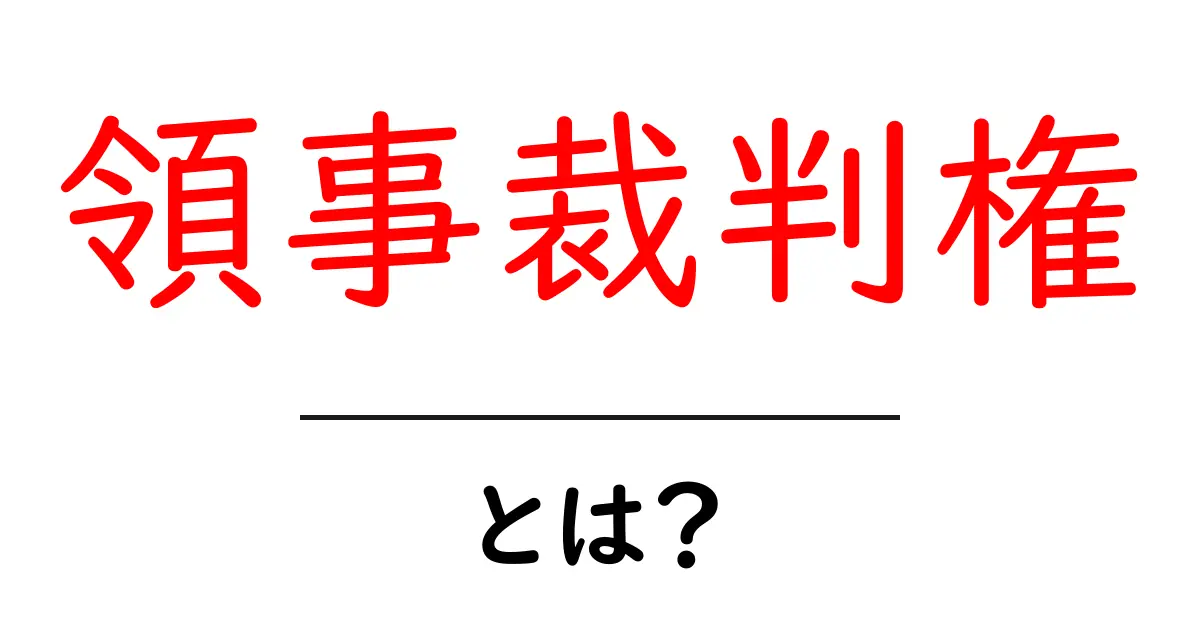 領事裁判権・とは？初心者にもわかる基本と歴史をやさしく解説共起語・同意語・対義語も併せて解説！