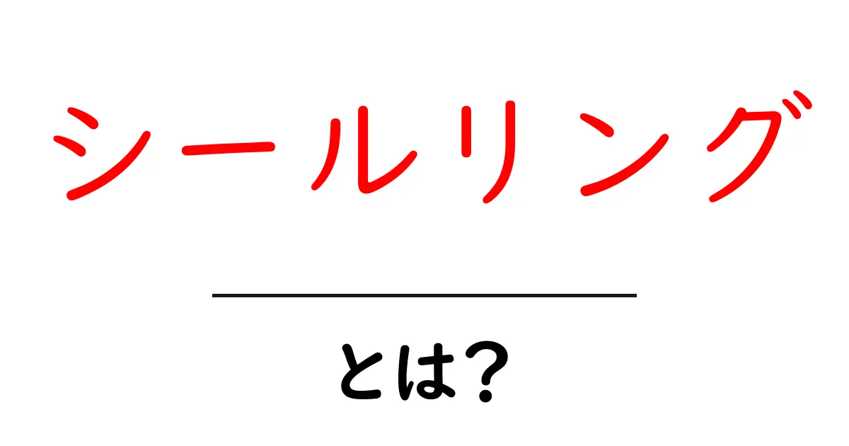 シールリング・とは？を徹底解説！中学生にも分かる入門ガイド共起語・同意語・対義語も併せて解説！