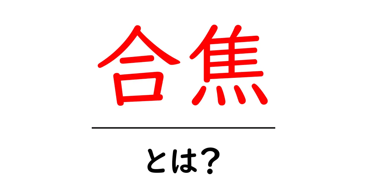 合焦とは?初心者にもわかる意味と使い方徹底解説共起語・同意語・対義語も併せて解説!