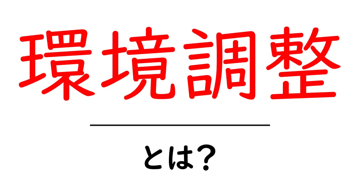 環境調整とは？初心者が今すぐ知るべき基本と実践ガイド共起語・同意語・対義語も併せて解説！
