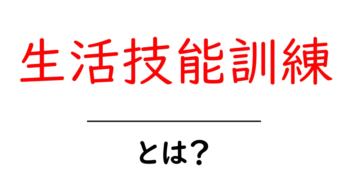 生活技能訓練・とは？初心者が押さえる基本と実践ポイント共起語・同意語・対義語も併せて解説！