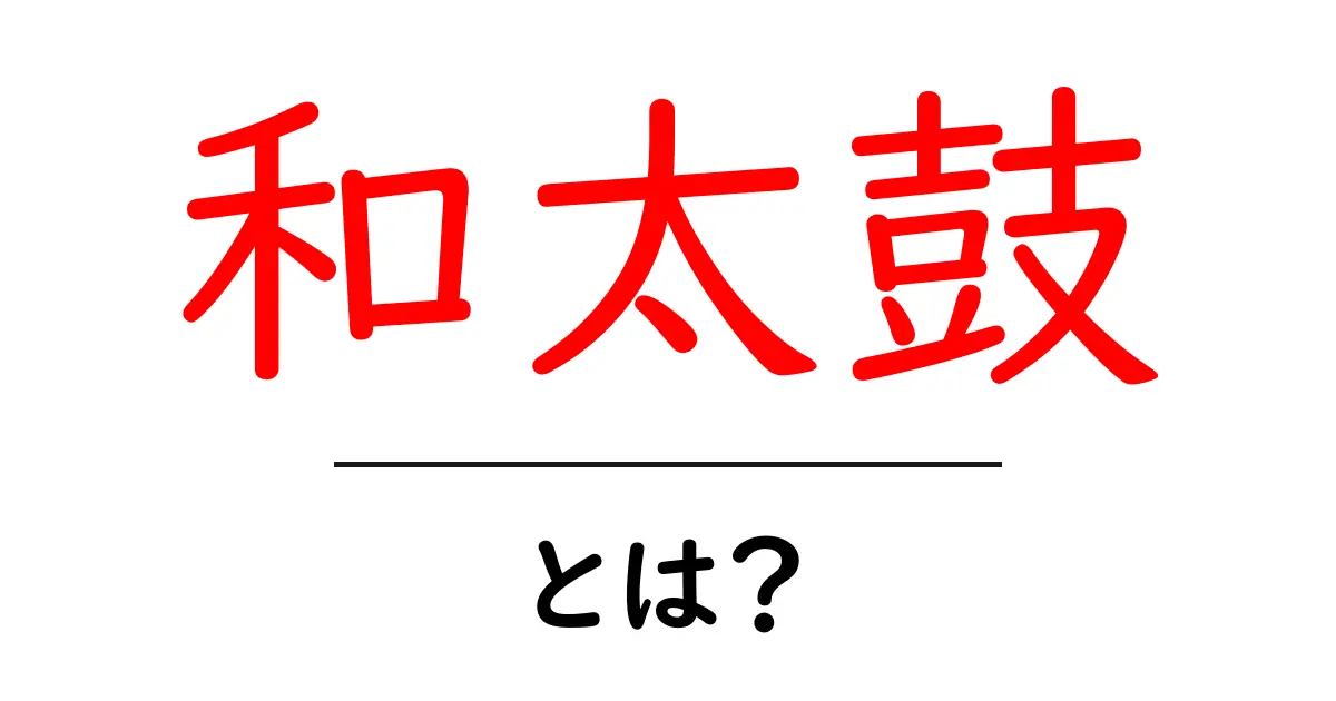 和太鼓・とは？初心者が知っておく基本と魅力共起語・同意語・対義語も併せて解説！