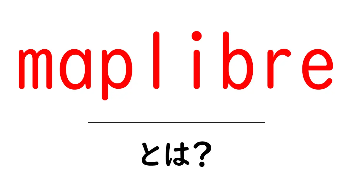 maplibreとは?地図を自由に描く最新ツール maplibre の使い方と基礎知識共起語・同意語・対義語も併せて解説!