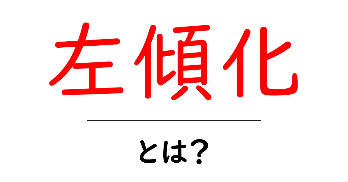 左傾化・とは? 中学生にもわかるやさしい解説と身近な例共起語・同意語・対義語も併せて解説!