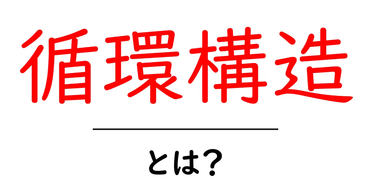 循環構造とは?初心者でも分かる基本と身近な例の解説共起語・同意語・対義語も併せて解説!