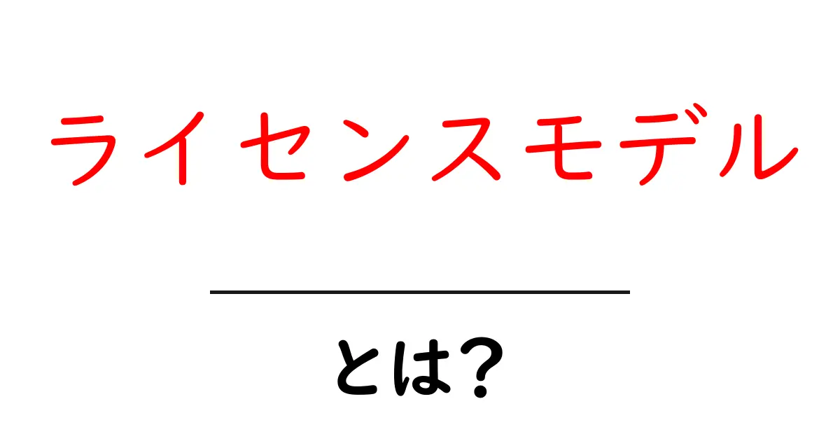 ライセンスモデル・とは? 初心者のためのわかりやすいガイド共起語・同意語・対義語も併せて解説!