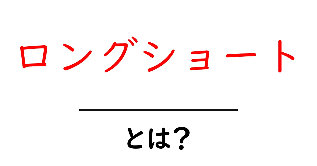 ロングショート・とは？初心者でもわかる基礎と使い方ガイド共起語・同意語・対義語も併せて解説！