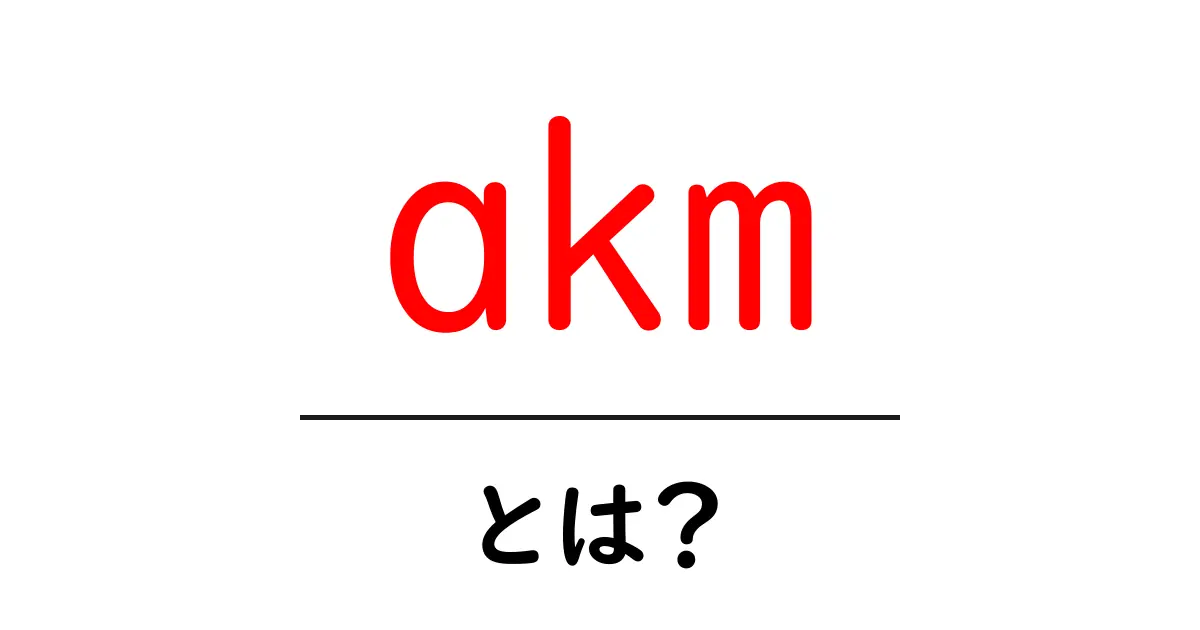 akm・とは？初心者向けの徹底解説と使い方ガイド共起語・同意語・対義語も併せて解説！