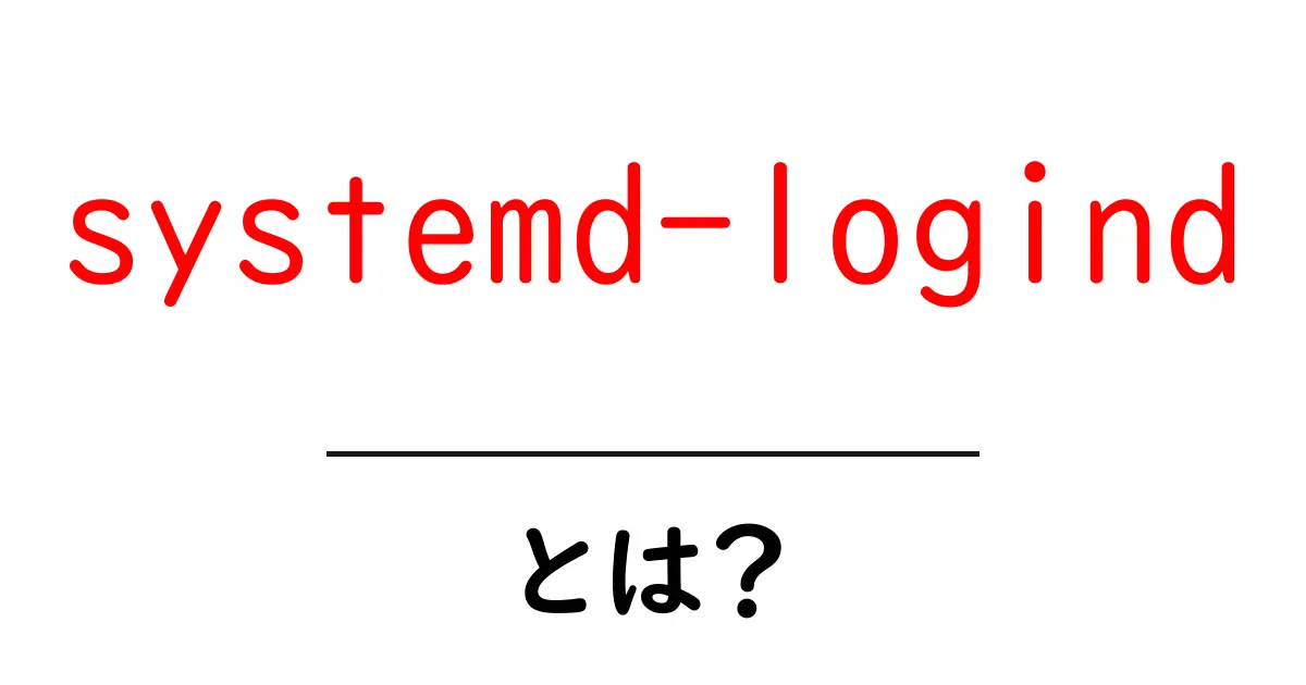 systemd-logindとは？初心者にもわかる使い方と仕組みを丁寧に解説共起語・同意語・対義語も併せて解説！