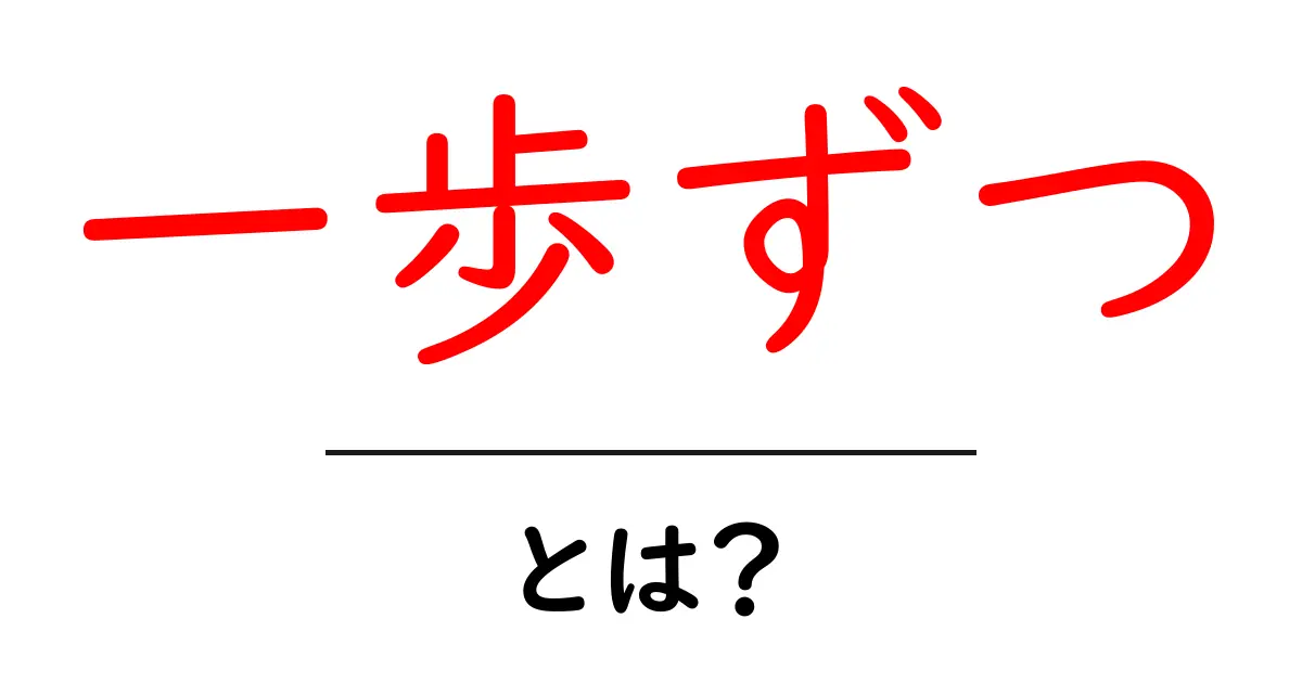 一歩ずつ・とは?初心者にもわかる解説と使い方ガイド共起語・同意語・対義語も併せて解説!