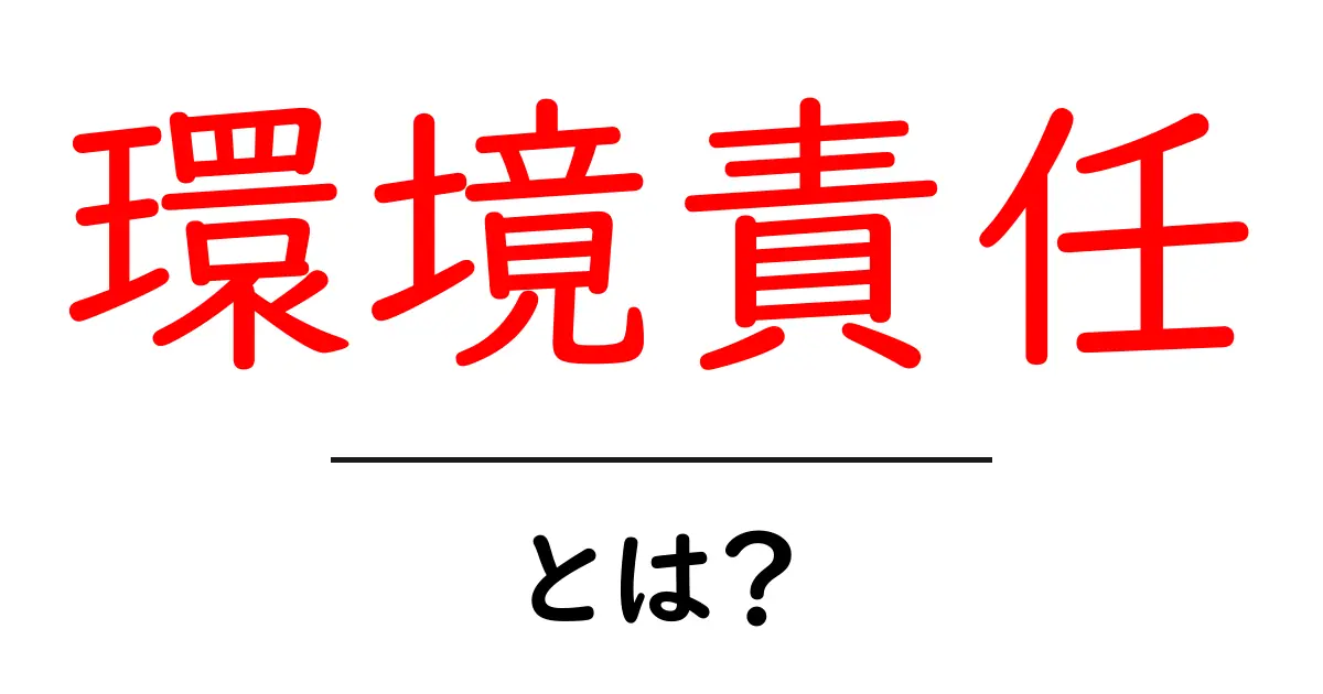 環境責任とは？初心者にもわかる基本と実践ガイド共起語・同意語・対義語も併せて解説！