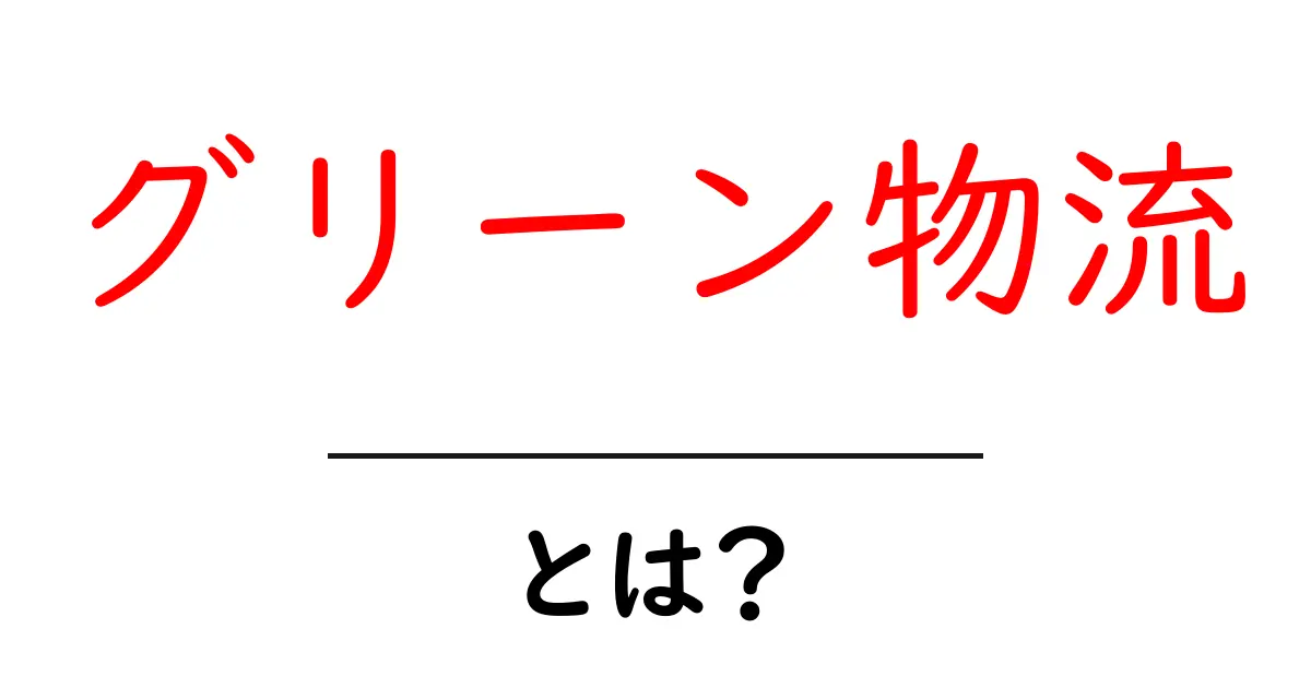 グリーン物流とは初心者のための基本ガイド共起語・同意語・対義語も併せて解説！