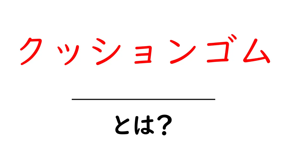 クッションゴム・とは？初心者にもわかる使い方と選び方共起語・同意語・対義語も併せて解説！