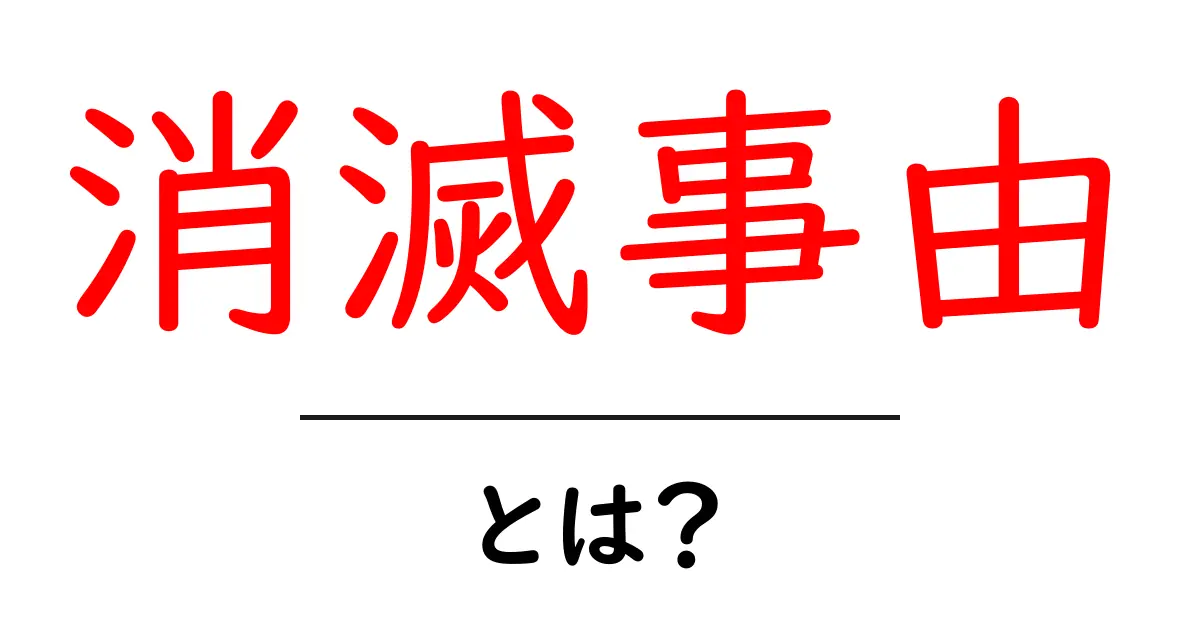 消滅事由・とは?初心者向けにやさしく解説する基本ガイド共起語・同意語・対義語も併せて解説!