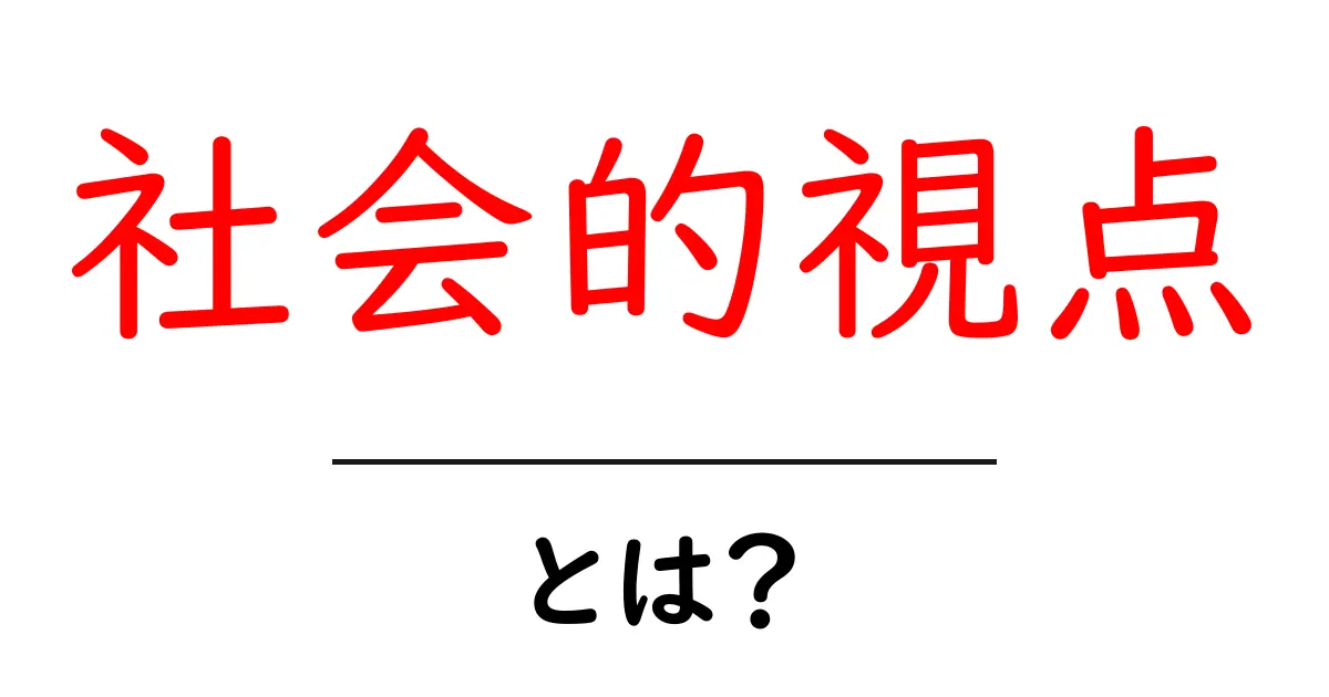 社会的視点とは？初心者が知っておくべき重要な考え方と活用法共起語・同意語・対義語も併せて解説！