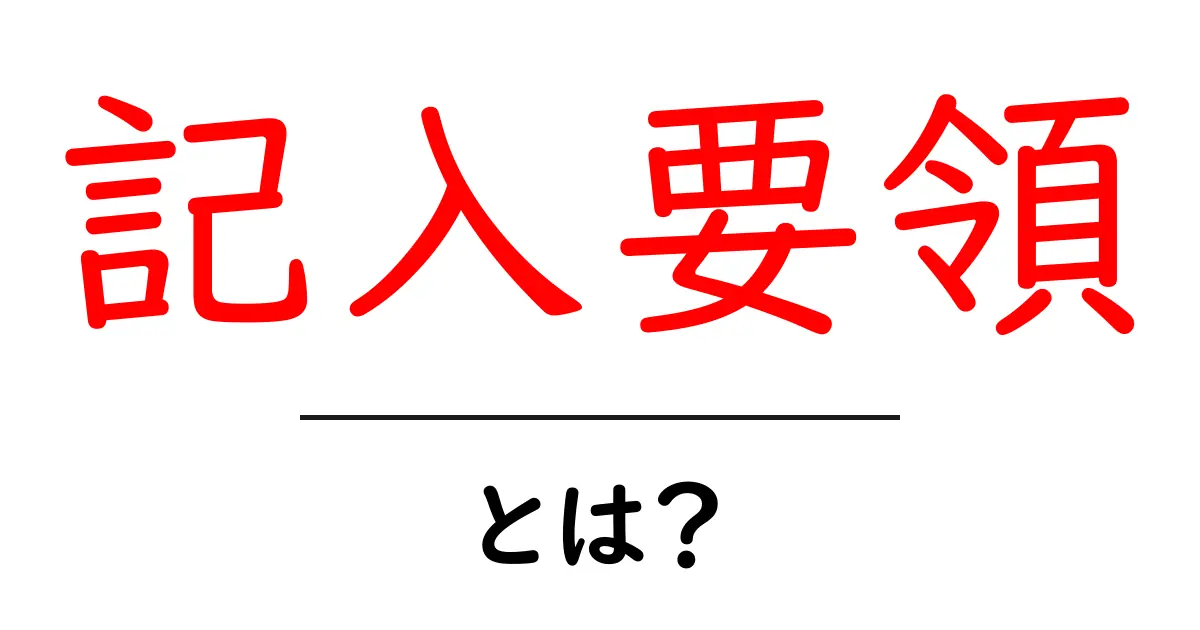 記入要領・とは？初心者でもすぐ分かる基本ガイド共起語・同意語・対義語も併せて解説！