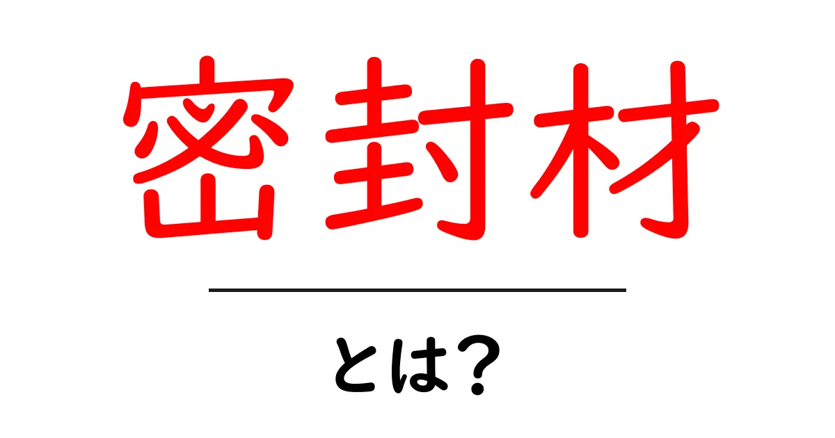 密封材・とは？初心者にも分かる基礎ガイド共起語・同意語・対義語も併せて解説！
