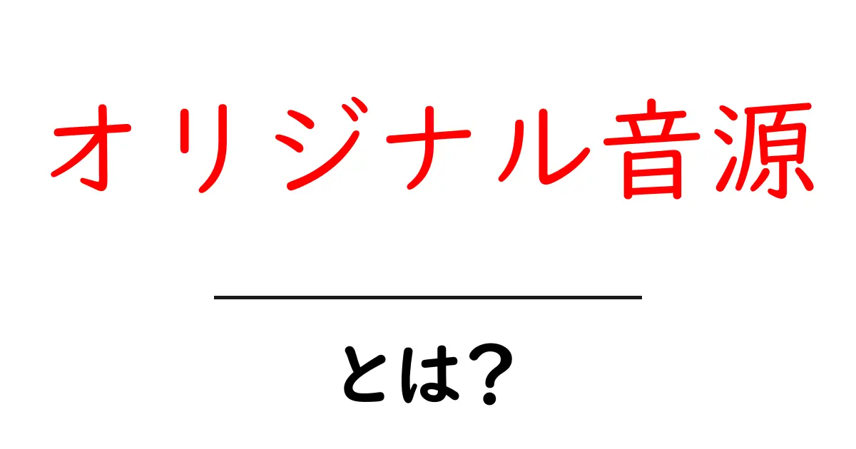 オリジナル音源とは？初心者でも分かる作成と活用の基本ガイド共起語・同意語・対義語も併せて解説！