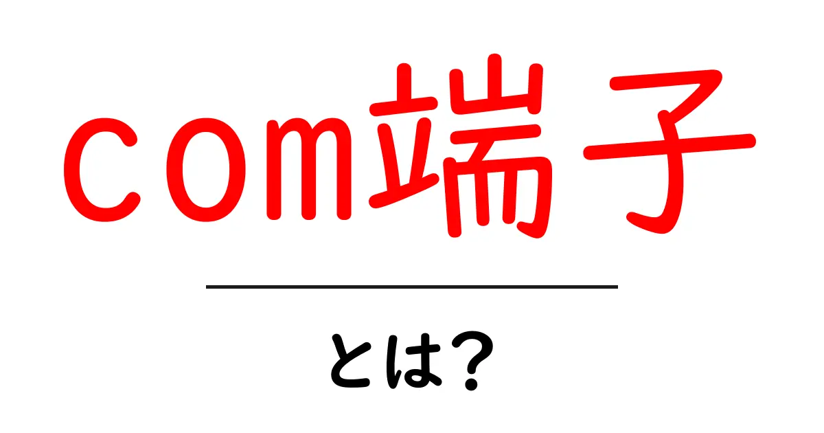com端子・とは？初心者にも分かる基礎ガイド｜シリアルポートの使い方と歴史を解説共起語・同意語・対義語も併せて解説！