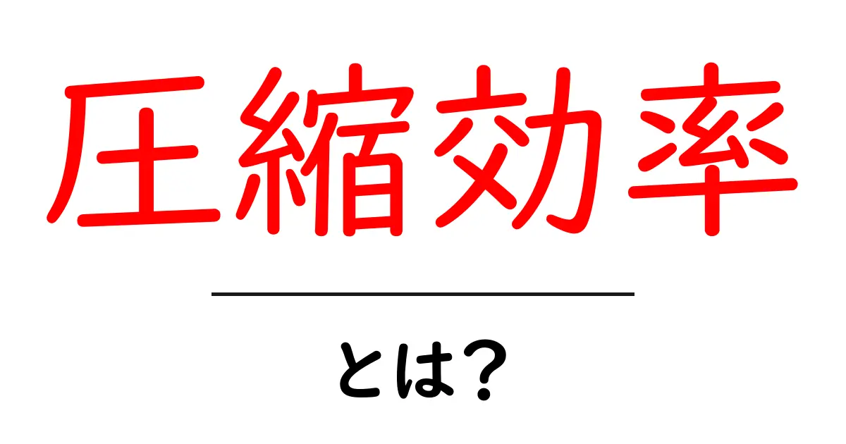 圧縮効率・とは?初心者でもわかる基本と実例共起語・同意語・対義語も併せて解説!
