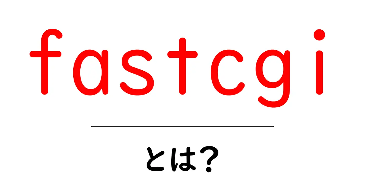 fastcgi・とは?初心者でも分かる仕組みと使い方ガイド共起語・同意語・対義語も併せて解説!