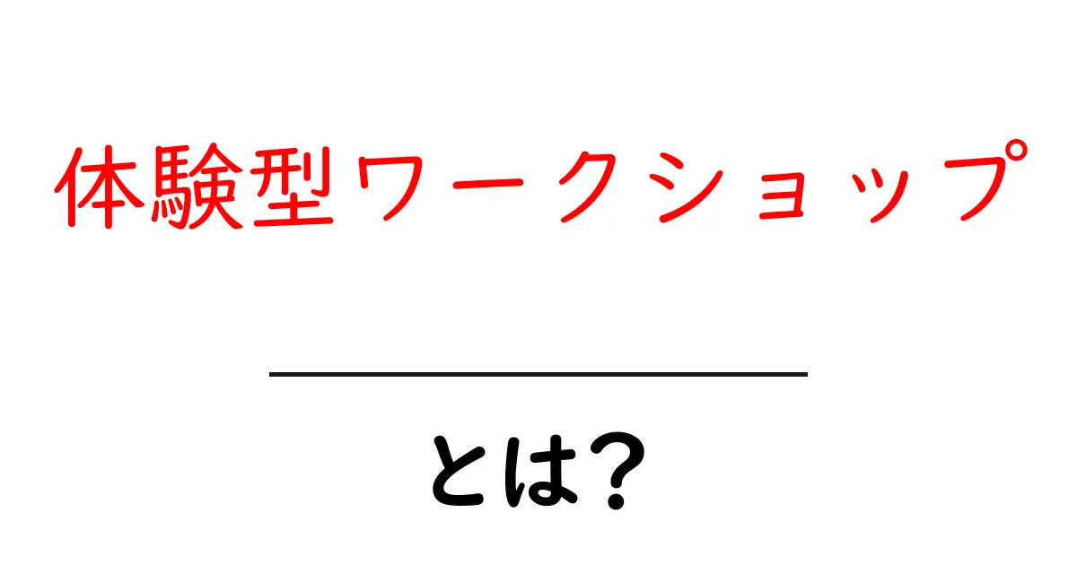 体験型ワークショップ・とは？初心者にも分かる始め方と選び方のポイント共起語・同意語・対義語も併せて解説！