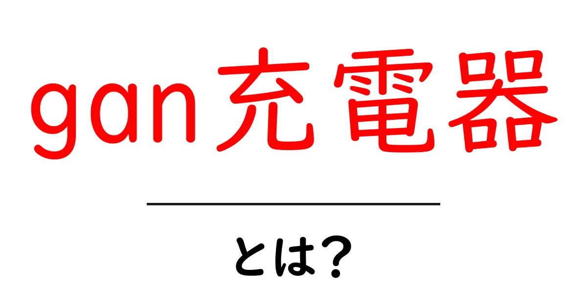 gan充電器とは？初心者でもわかる特長と選び方ガイド共起語・同意語・対義語も併せて解説！