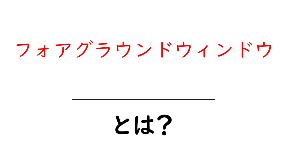 フォアグラウンドウィンドウとは？初心者向け基本と使い方ガイド共起語・同意語・対義語も併せて解説！