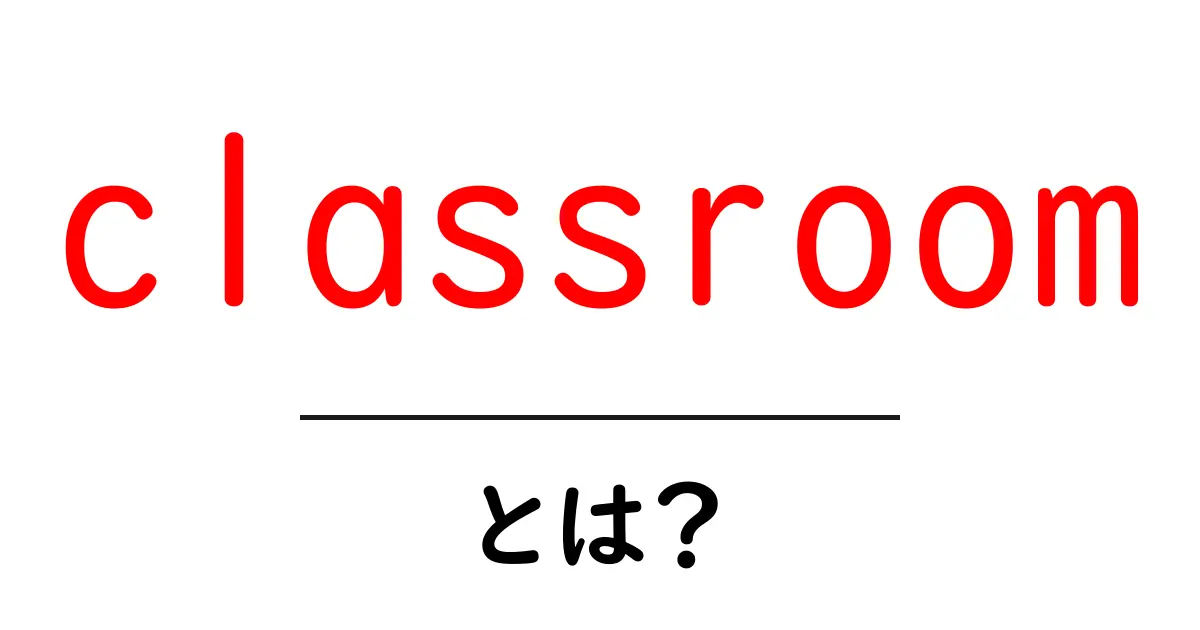 classroomとは?初心者向けガイド:意味と使い方を徹底解説共起語・同意語・対義語も併せて解説!